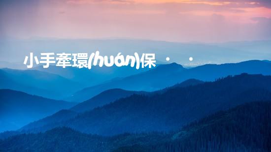 小手牽環(huán)保，綠色成長路